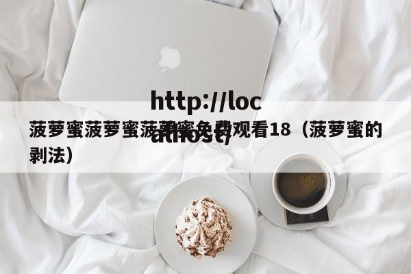 菠萝蜜菠萝蜜菠萝蜜免费观看18（菠萝蜜的剥法）