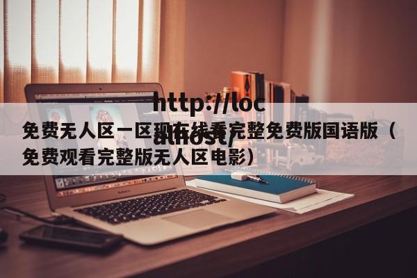 免费无人区一区现在线看完整免费版国语版（免费观看完整版无人区电影）