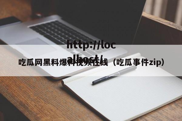 吃瓜网黑料爆料视频在线（吃瓜事件zip）