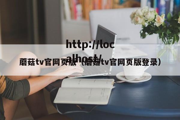 蘑菇tv官网页版(蘑菇tv官网页版登录)