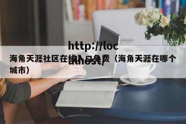 海角天涯社区在线入口免费(海角天涯在哪个城市)