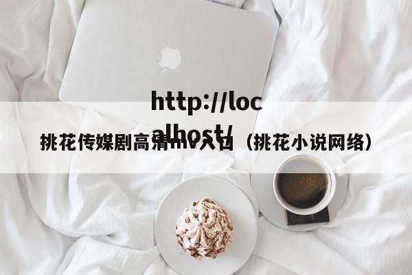 挑花传媒剧高清mv入口(挑花小说网络)
